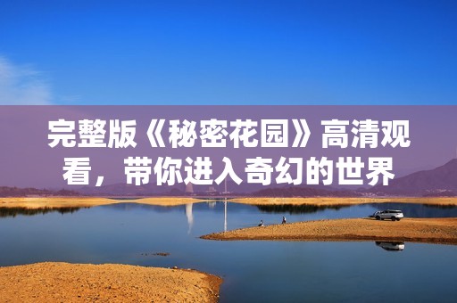 完整版《秘密花园》高清观看，带你进入奇幻的世界