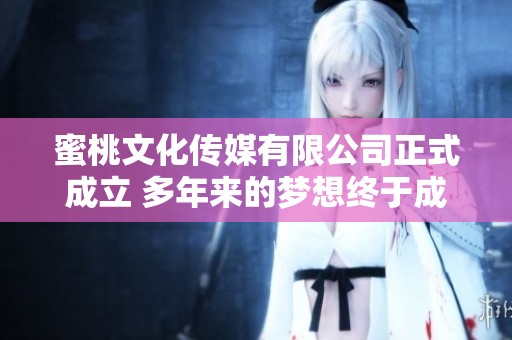 蜜桃文化传媒有限公司正式成立 多年来的梦想终于成真
