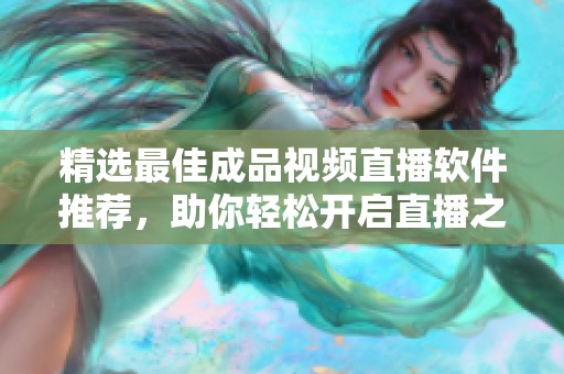 精选最佳成品视频直播软件推荐，助你轻松开启直播之旅