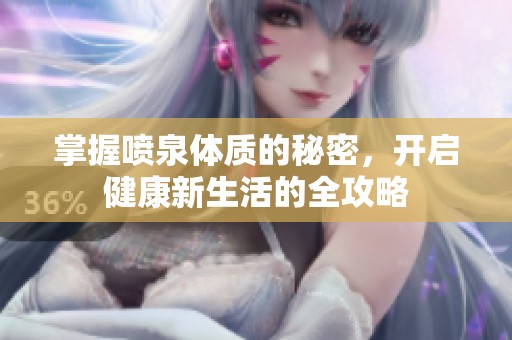 掌握喷泉体质的秘密，开启健康新生活的全攻略