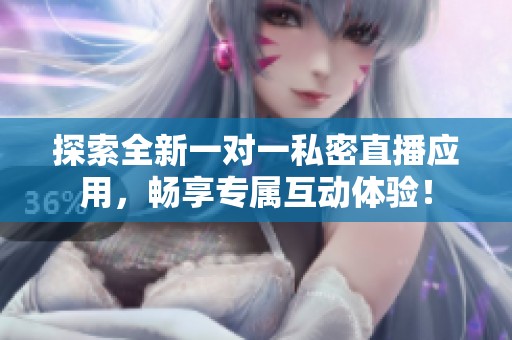 探索全新一对一私密直播应用，畅享专属互动体验！