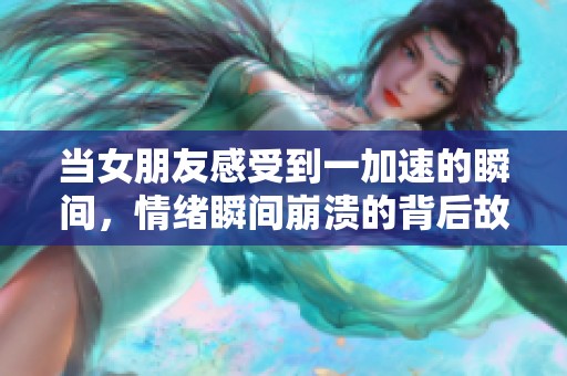 当女朋友感受到一加速的瞬间，情绪瞬间崩溃的背后故事