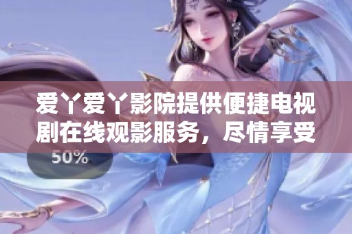 爱丫爱丫影院提供便捷电视剧在线观影服务，尽情享受精彩内容