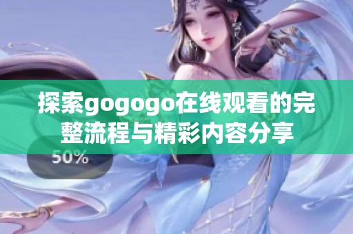探索gogogo在线观看的完整流程与精彩内容分享