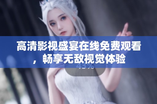高清影视盛宴在线免费观看，畅享无敌视觉体验