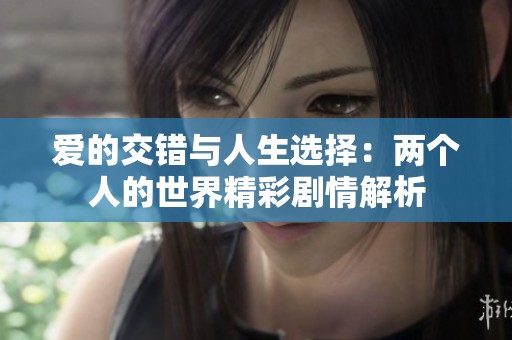 爱的交错与人生选择：两个人的世界精彩剧情解析