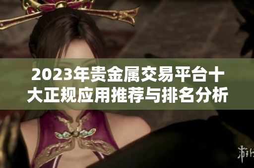 2023年贵金属交易平台十大正规应用推荐与排名分析
