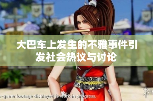 大巴车上发生的不雅事件引发社会热议与讨论