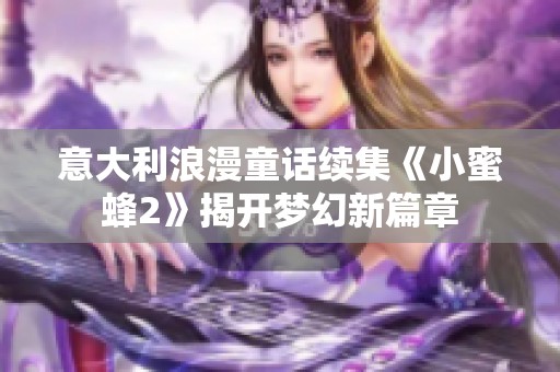 意大利浪漫童话续集《小蜜蜂2》揭开梦幻新篇章