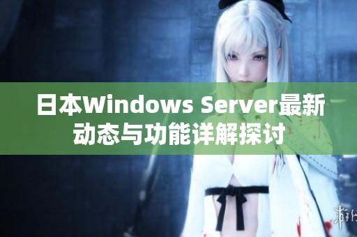 日本Windows Server最新动态与功能详解探讨