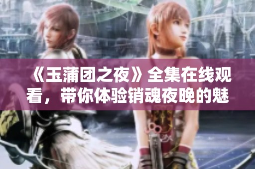 《玉蒲团之夜》全集在线观看，带你体验销魂夜晚的魅力