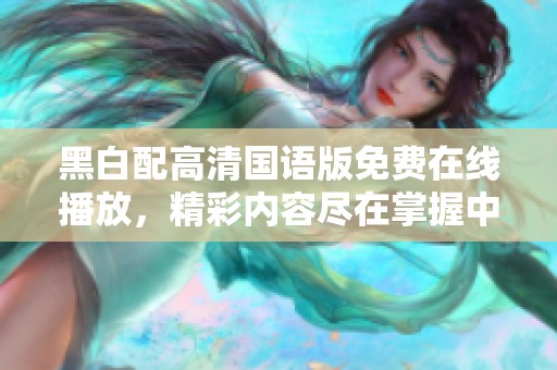 黑白配高清国语版免费在线播放，精彩内容尽在掌握中