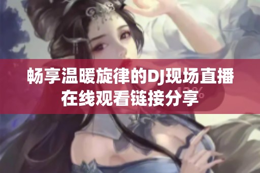 畅享温暖旋律的DJ现场直播在线观看链接分享