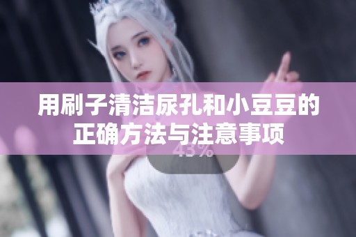 用刷子清洁尿孔和小豆豆的正确方法与注意事项