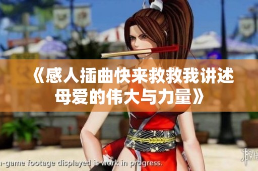《感人插曲快来救救我讲述母爱的伟大与力量》