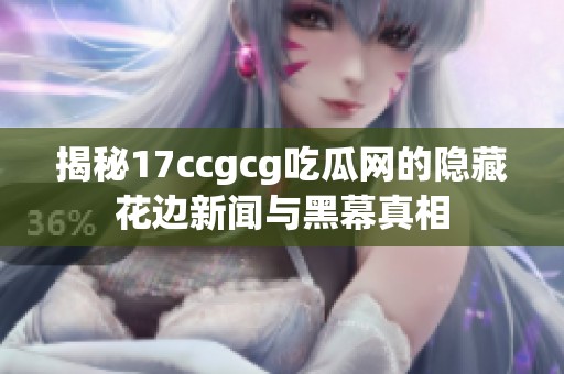 揭秘17ccgcg吃瓜网的隐藏花边新闻与黑幕真相