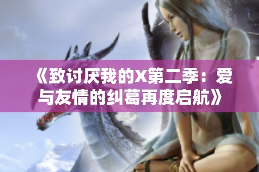 《致讨厌我的X第二季：爱与友情的纠葛再度启航》