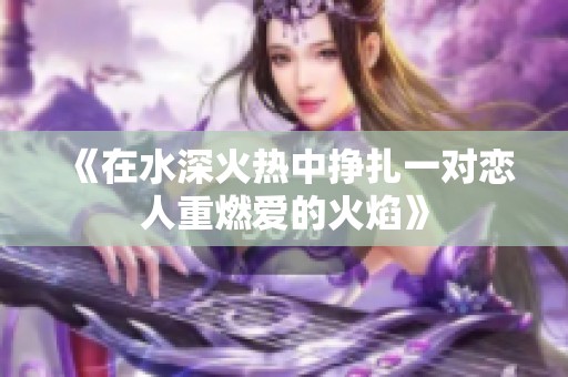 《在水深火热中挣扎一对恋人重燃爱的火焰》