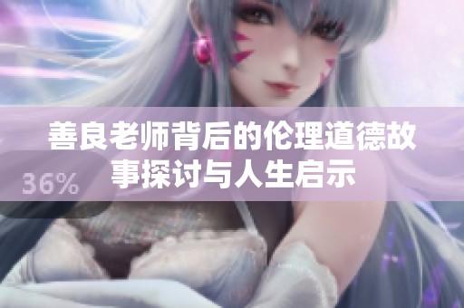 善良老师背后的伦理道德故事探讨与人生启示