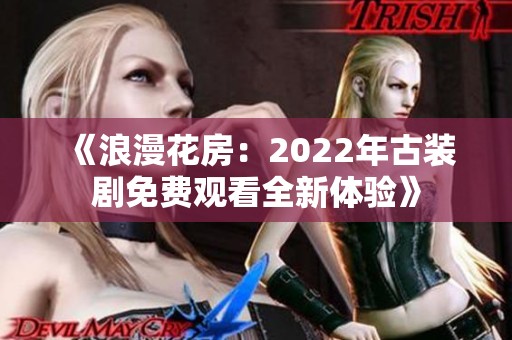 《浪漫花房：2022年古装剧免费观看全新体验》