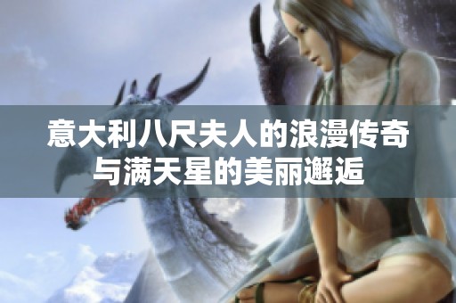 意大利八尺夫人的浪漫传奇与满天星的美丽邂逅