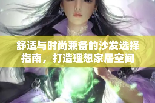 舒适与时尚兼备的沙发选择指南，打造理想家居空间