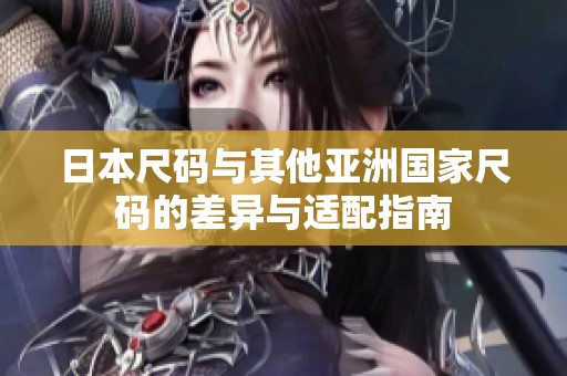 日本尺码与其他亚洲国家尺码的差异与适配指南