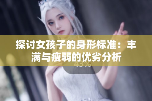 探讨女孩子的身形标准：丰满与瘦弱的优劣分析