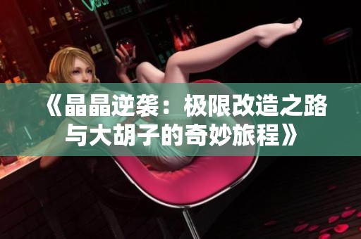 《晶晶逆袭：极限改造之路与大胡子的奇妙旅程》