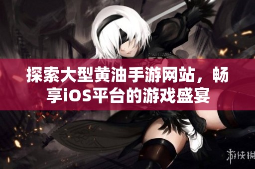 探索大型黄油手游网站，畅享iOS平台的游戏盛宴