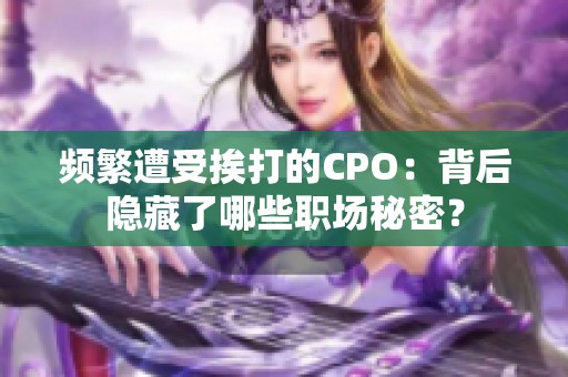 频繁遭受挨打的CPO：背后隐藏了哪些职场秘密？