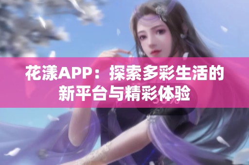 花漾APP：探索多彩生活的新平台与精彩体验