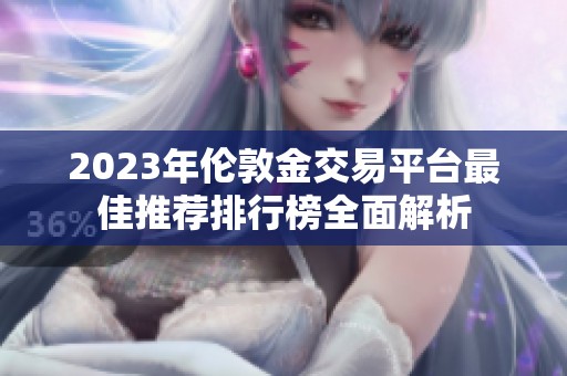 2023年伦敦金交易平台最佳推荐排行榜全面解析