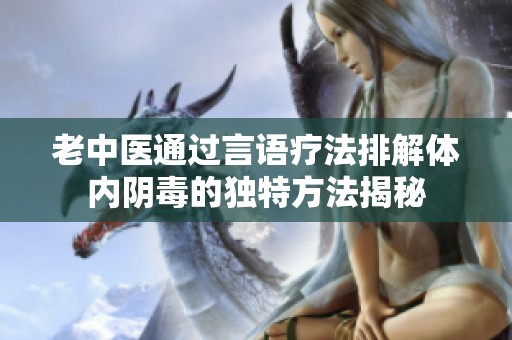 老中医通过言语疗法排解体内阴毒的独特方法揭秘
