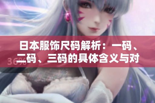 日本服饰尺码解析：一码、二码、三码的具体含义与对照