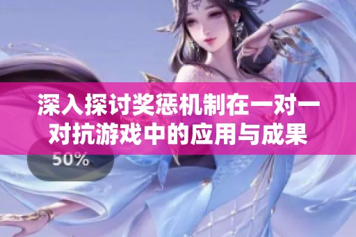 深入探讨奖惩机制在一对一对抗游戏中的应用与成果
