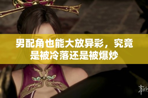 男配角也能大放异彩，究竟是被冷落还是被爆炒