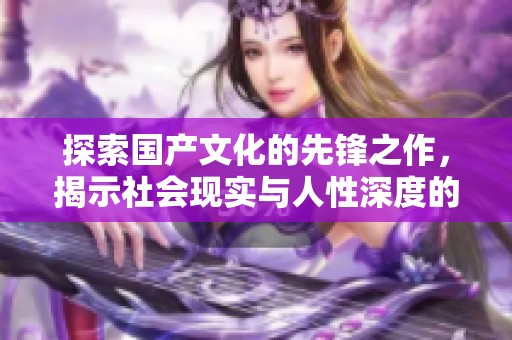 探索国产文化的先锋之作，揭示社会现实与人性深度的故事
