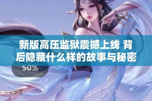 新版高压监狱震撼上线 背后隐藏什么样的故事与秘密