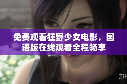 免费观看狂野少女电影，国语版在线观看全程畅享