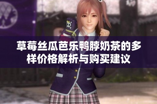 草莓丝瓜芭乐鸭脖奶茶的多样价格解析与购买建议