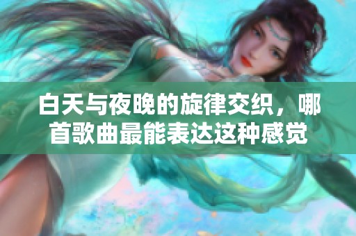 白天与夜晚的旋律交织，哪首歌曲最能表达这种感觉
