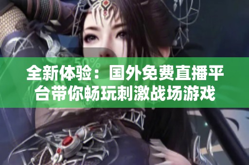 全新体验：国外免费直播平台带你畅玩刺激战场游戏