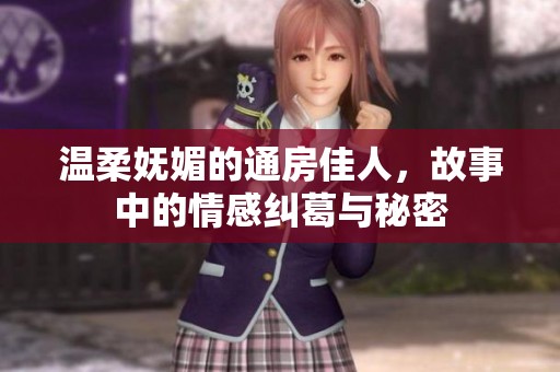 温柔妩媚的通房佳人，故事中的情感纠葛与秘密