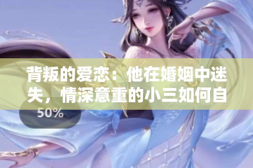 背叛的爱恋：他在婚姻中迷失，情深意重的小三如何自处