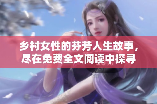 乡村女性的芬芳人生故事，尽在免费全文阅读中探寻