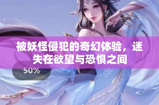 被妖怪侵犯的奇幻体验，迷失在欲望与恐惧之间