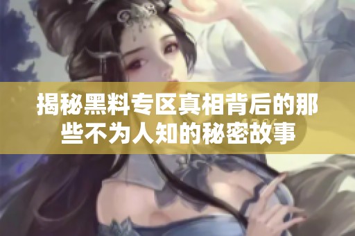 揭秘黑料专区真相背后的那些不为人知的秘密故事