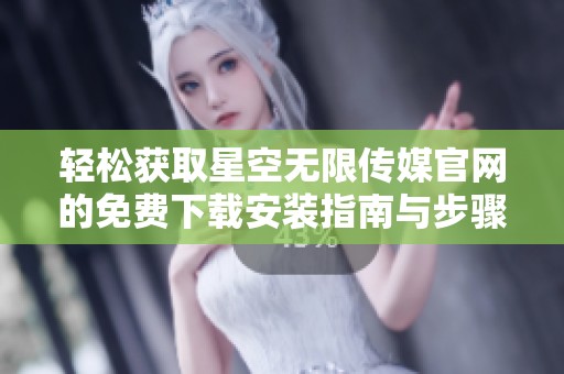 轻松获取星空无限传媒官网的免费下载安装指南与步骤分享