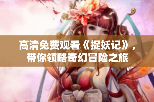 高清免费观看《捉妖记》，带你领略奇幻冒险之旅